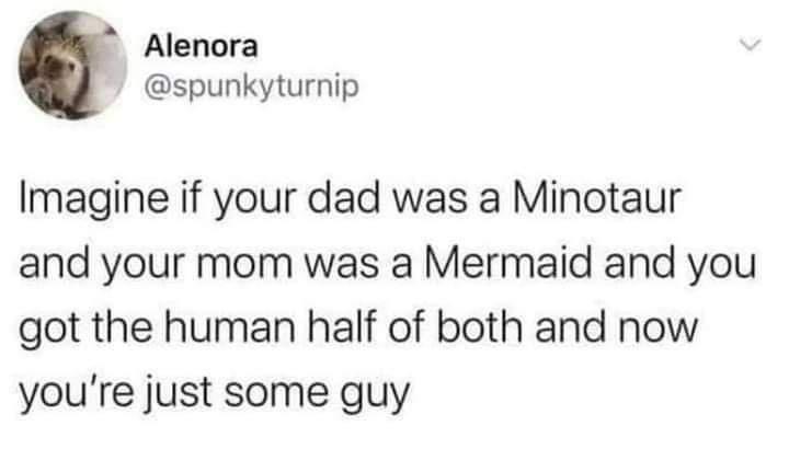 led headlights tweet - Alenora Imagine if your dad was a Minotaur and your mom was a Mermaid and you got the human half of both and now you're just some guy