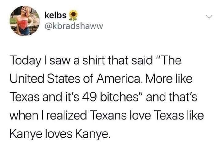 dark humor depression - kelbs Today I saw a shirt that said "The United States of America. More Texas and it's 49 bitches" and that's when I realized Texans love Texas Kanye loves Kanye.