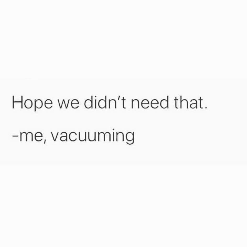 quotes girly - Hope we didn't need that. me, vacuuming