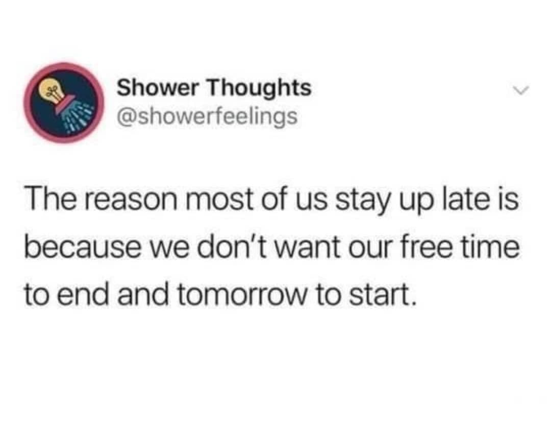 funny shower thoughts memes - Shower Thoughts The reason most of us stay up late is because we don't want our free time to end and tomorrow to start.