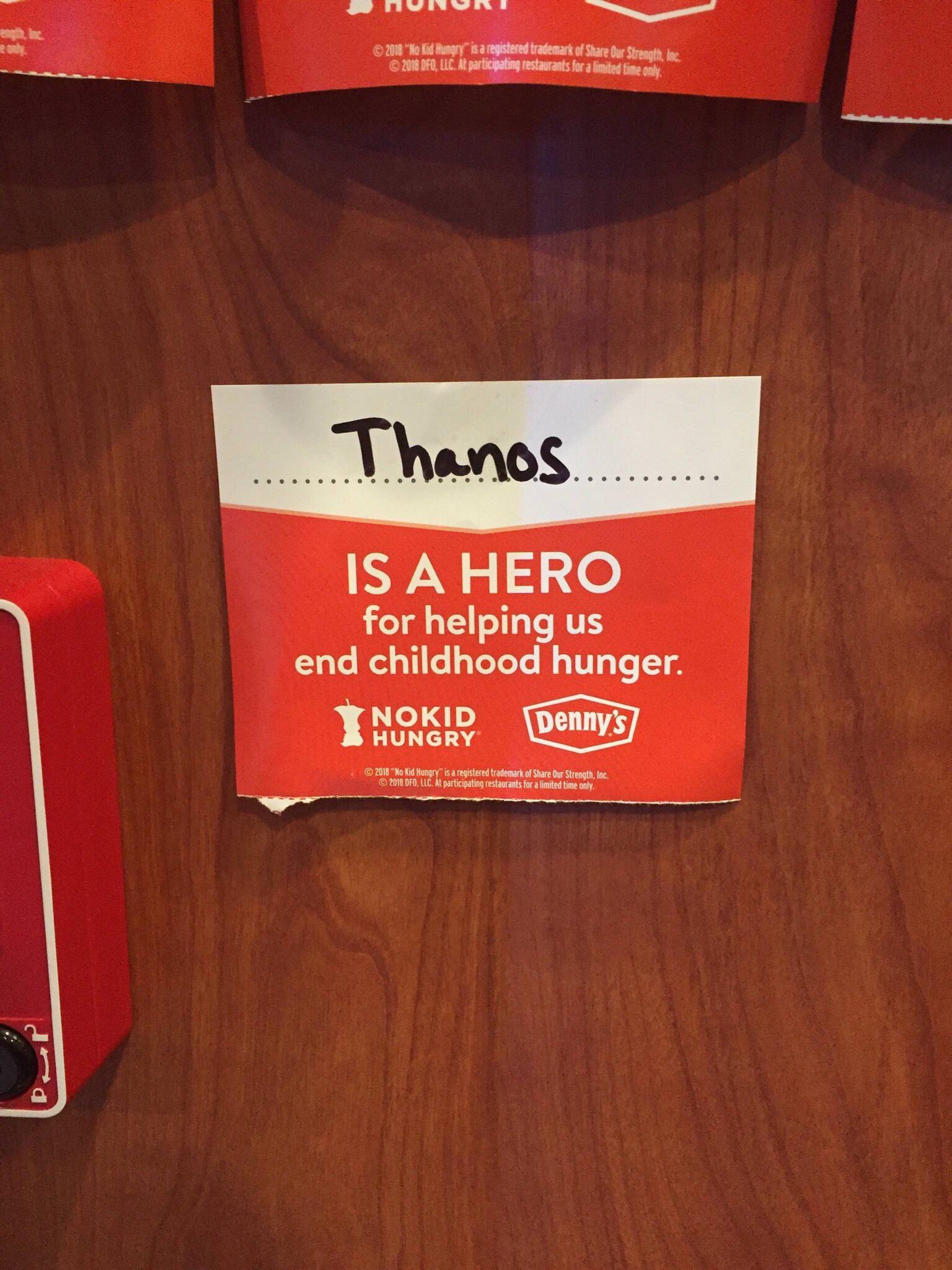 all hail thanos - 2018 Ko Kid Hungry is a registered trademark of Our Strength, Ine. 2018 Dfo, Llc. At participating restaurants for a limited time only. Thanos... Is A Hero for helping us end childhood hunger. Nokid Hungry Denny's 2018 "No Kid Hungry" is