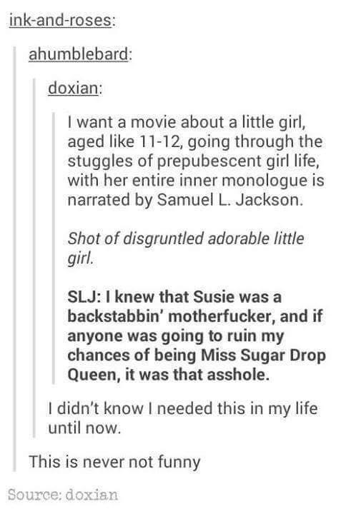 narrated by samuel l jackson - inkandroses ahumblebard doxian I want a movie about a little girl, aged 1112, going through the stuggles of prepubescent girl life, with her entire inner monologue is narrated by Samuel L. Jackson. Shot of disgruntled adorab