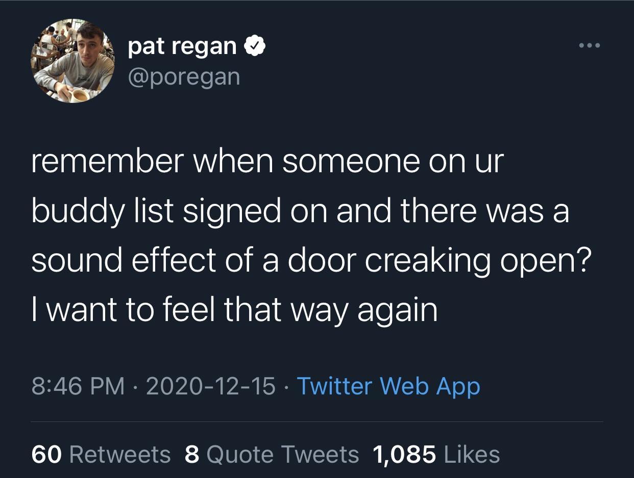 Text - pat regan remember when someone on ur buddy list signed on and there was a sound effect of a door creaking open? I want to feel that way again Twitter Web App 60 8 Quote Tweets 1,085