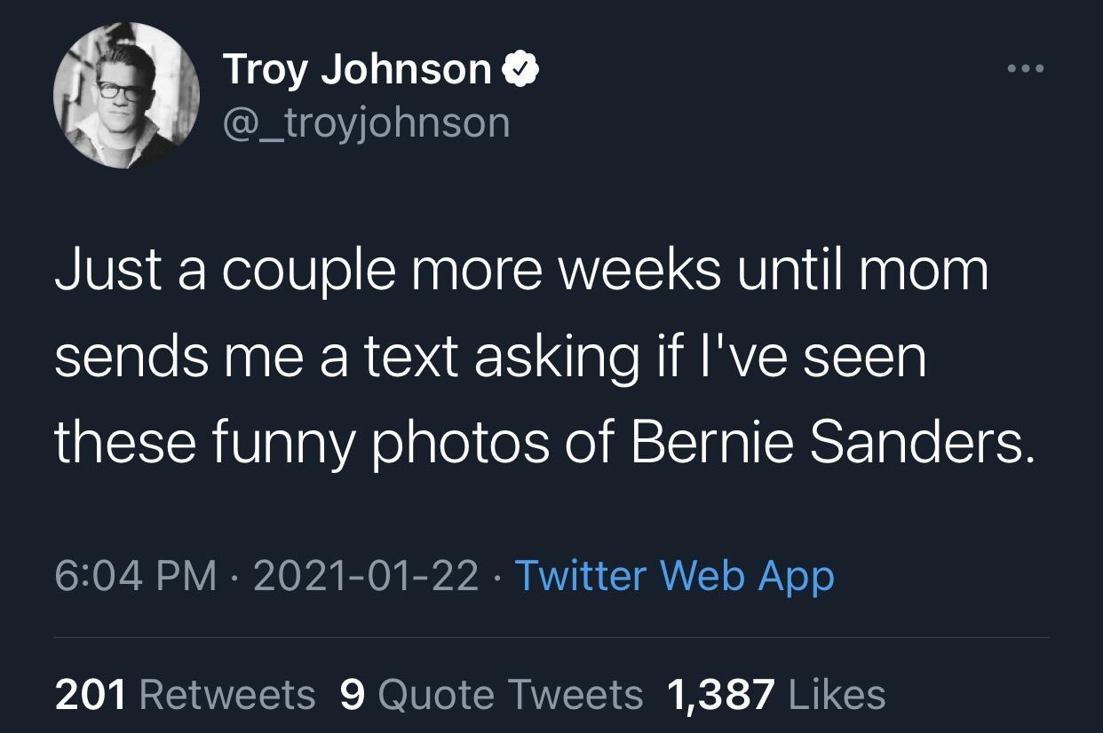 The Mask - Troy Johnson Just a couple more weeks until mom sends me a text asking if I've seen these funny photos of Bernie Sanders. Twitter Web App 201 9 Quote Tweets 1,387