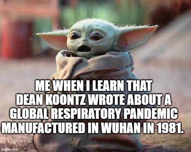 baby yoda science memes - Me When I Learn That Dean Koontz Wrote About A Global Respiratory Pandemic Manufactured In Wuhan In 1981. imgflip.com