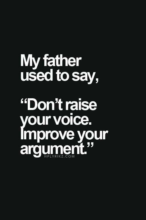 my father used to say don t raise your voice - My father used to say, "Don't raise your voice. Improve your argument."