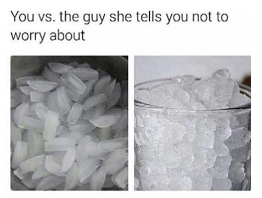 ice for ice eaters - You vs. the guy she tells you not to worry about