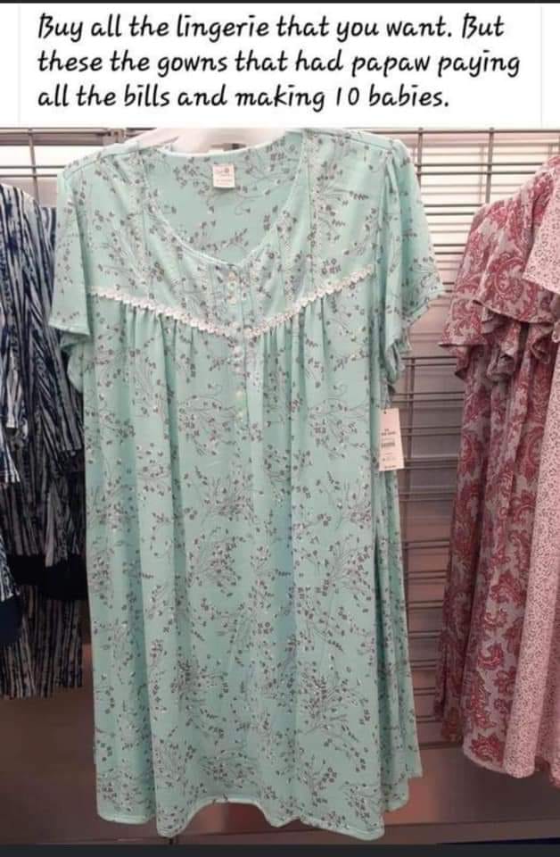 formal wear - Buy all the lingerie that you want. But these the gowns that had papaw paying all the bills and making 10 babies.