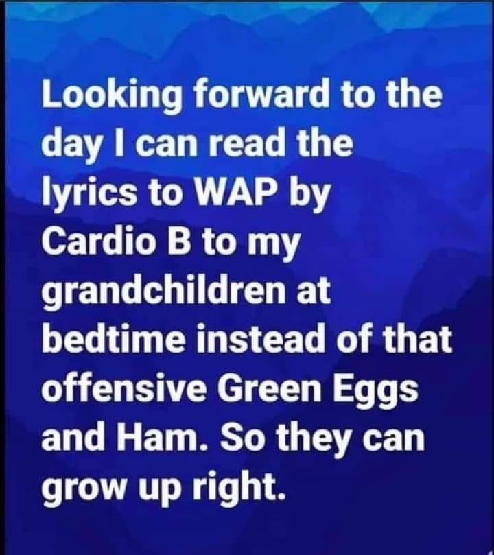 brb burger - Looking forward to the day I can read the lyrics to Wap by Cardio B to my grandchildren at bedtime instead of that offensive Green Eggs and Ham. So they can grow up right.