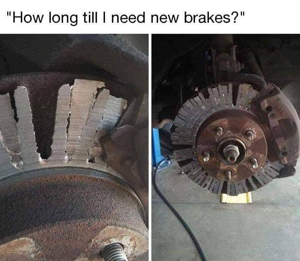 do i need to change my brakes meme - "How long till I need new brakes?"