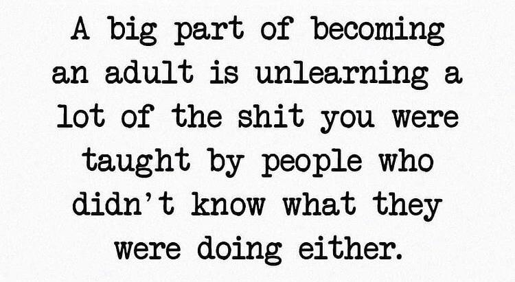 sad but true crush sad quotes - A big part of becoming an adult is unlearning a lot of the shit you were taught by people who didn't know what they were doing either.