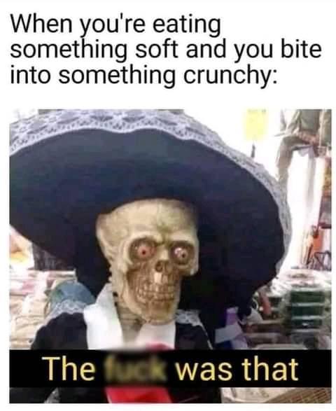 buenos dias skeleton meme - When you're eating, something soft and you bite into something crunchy The fuck was that