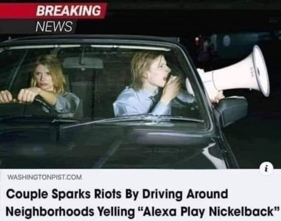 alexa nickelback - Breaking News Nu Washingtonpist.Com Couple Sparks Riots By Driving Around Neighborhoods Yelling "Alexa Play Nickelback"