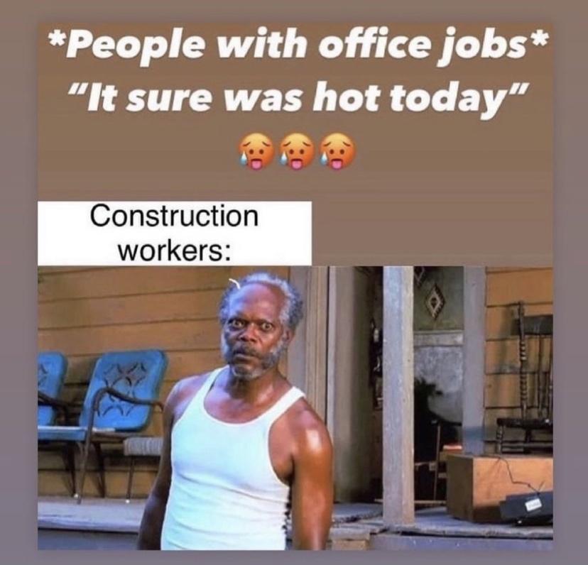 people with office jobs it sure was hot today - People with office jobs "It sure was hot today" Construction workers