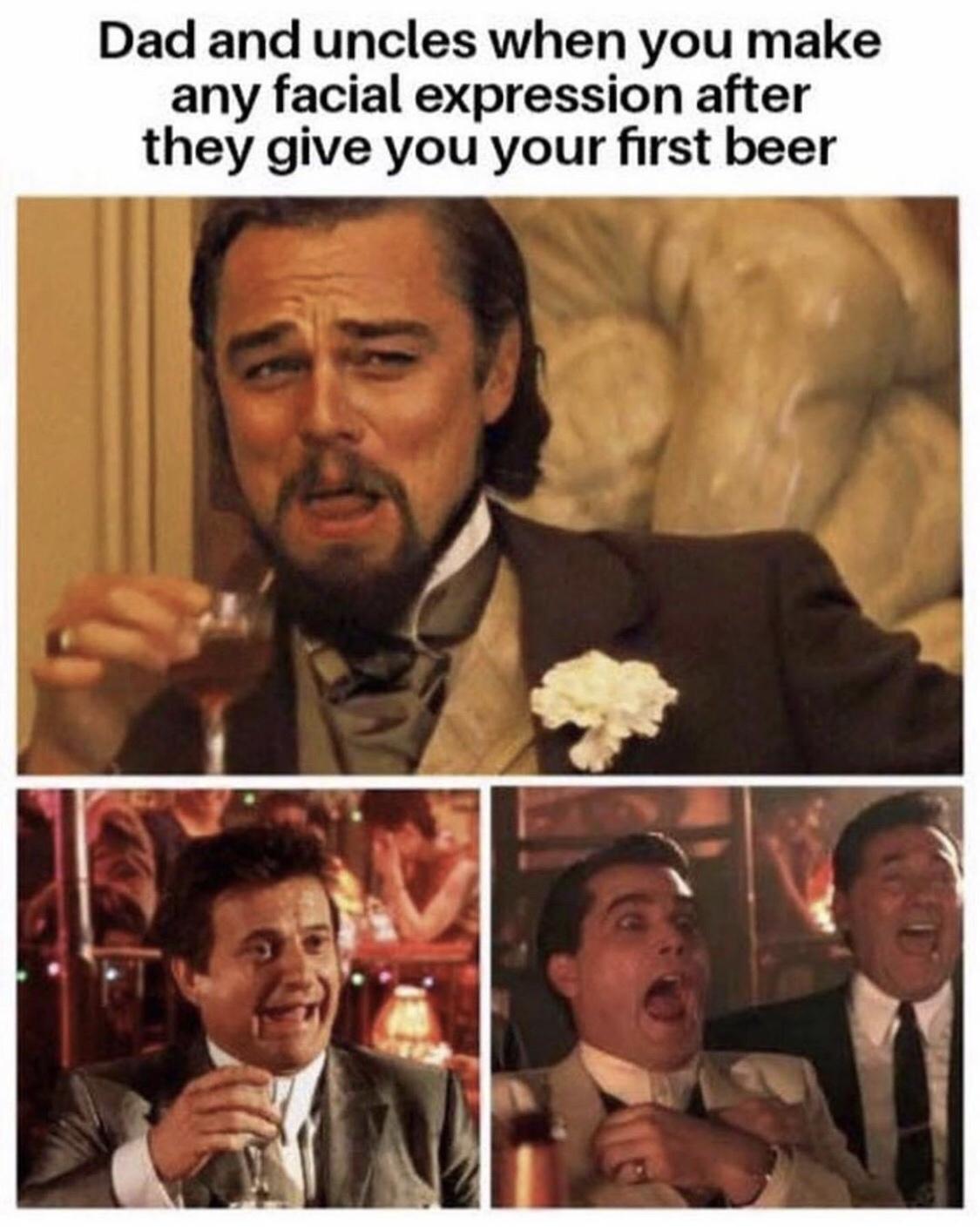 capricorn memes - Dad and uncles when you make any facial expression after they give you your first beer