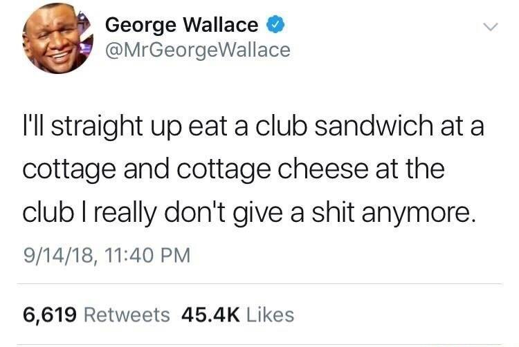 ben shapiro ben and jerry's twitter - George Wallace I'll straight up eat a club sandwich at a cottage and cottage cheese at the club I really don't give a shit anymore. 91418, 6,619