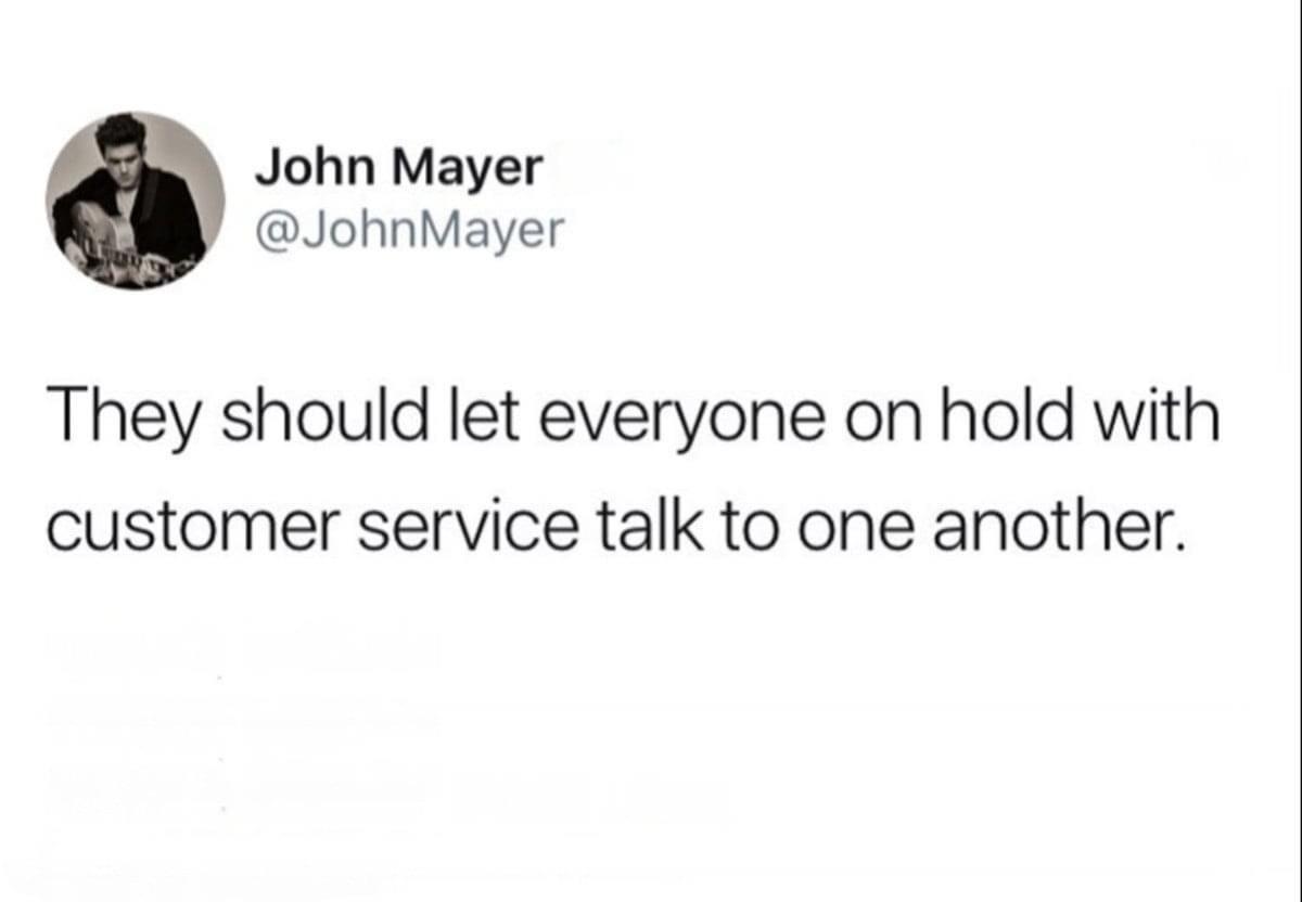 material - John Mayer Mayer They should let everyone on hold with customer service talk to one another.