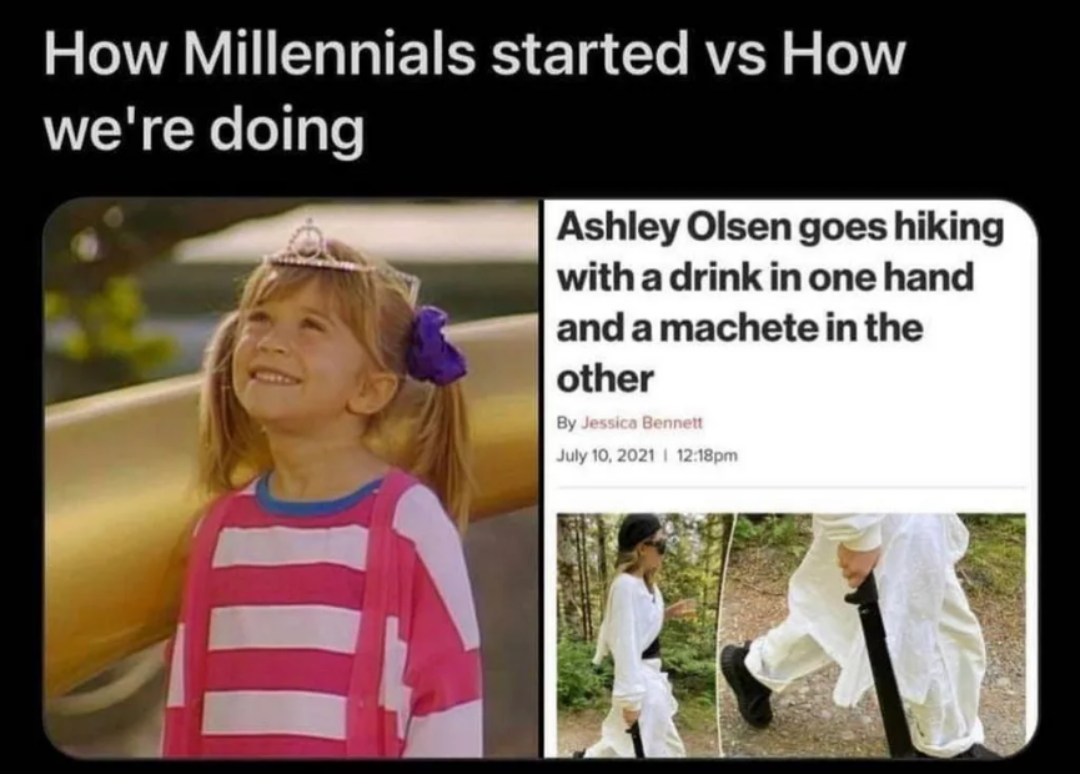 hilarious memes - best memes - millennials how it started how it's going - How Millennials started vs How we're doing Ashley Olsen goes hiking with a drink in one hand and a machete in the other By Jessica Bennett I pm