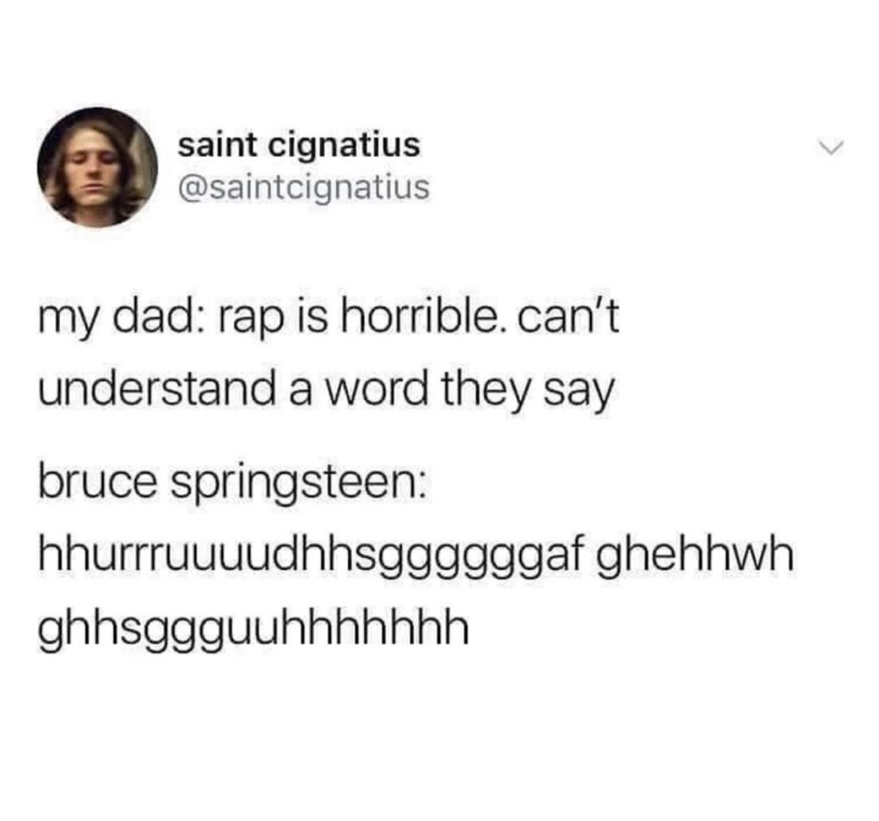 hilarious memes - best memes - thank you for coming to my ted talk meme - saint cignatius my dad rap is horrible. can't understand a word they say bruce springsteen hhurrruuuudhhsggggggaf ghehhwh ghhsggguuhhhhhhh
