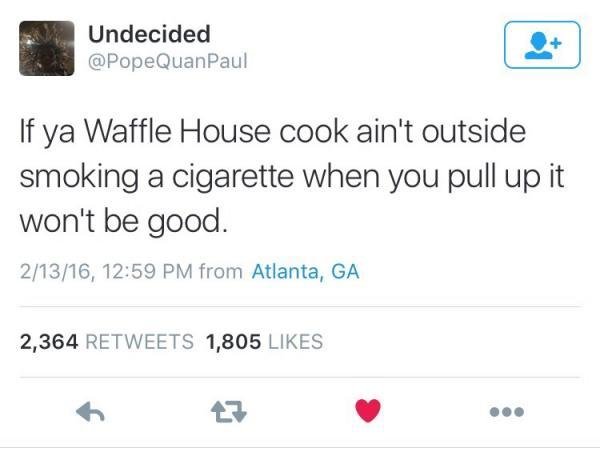 hilarious memes - best memes - document - Undecided If ya Waffle House cook ain't outside smoking a cigarette when you pull up it won't be good. 21316, from Atlanta, Ga 2,364 1,805