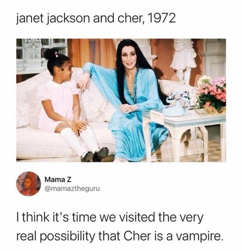 hilarious memes - random memes - janet jackson cher - janet jackson and cher, 1972 One Mama z I think it's time we visited the very real possibility that Cher is a vampire.