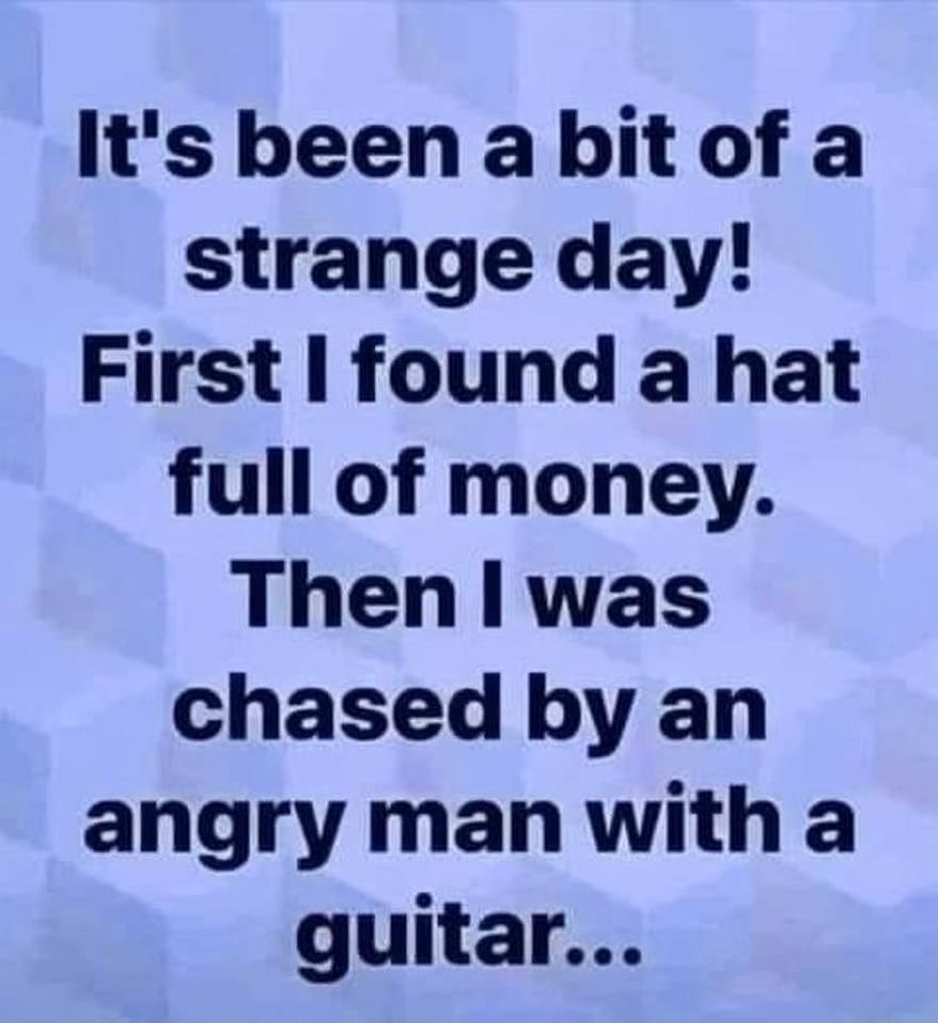 hilarious memes - random memes - love you signs - It's been a bit of a strange day! First I found a hat full of money. Then I was chased by an angry man with a guitar...
