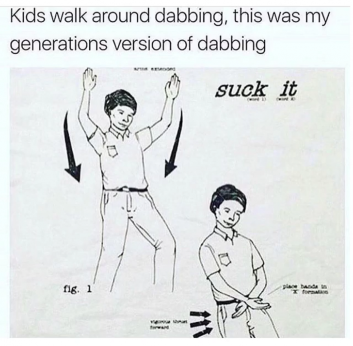 hilarious memes - random memes - my generations version of dabbing - Kids walk around dabbing, this was my generations version of dabbing suck it 118.1 place hard I for www