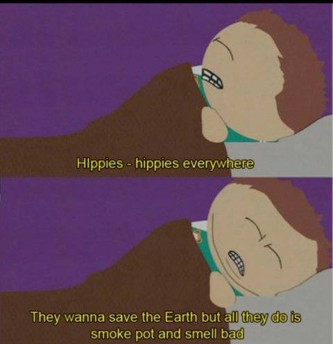 hilarious memes - random memes - eric cartman hippies - Hippies hippies everywhere They wanna save the Earth but all they do is smoke pot and smell bad