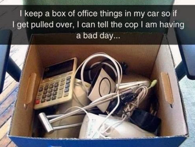 funny memes - randoms - bad day box - I keep a box of office things in my car so if I get pulled over, I can tell the cop I am having a bad day... Ceco Ecco Gcole Le Lego