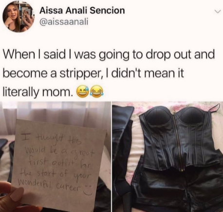 funny memes - randoms - stripper outfit meme - Aissa Anali Sencion When I said I was going to drop out and become a stripper, I didn't mean it literally mom. O I thought this would be a great first outfit for the start of your Wonderful career