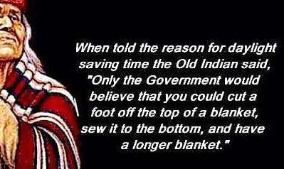 indian daylight savings meme - When told the reason for daylight saving time the Old Indian said, "Only the Government would believe that you could cut a foot off the top of a blanket, sew it to the bottom, and have a longer blanket."