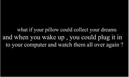 if i pause my porn to text you back - what if your pillow could collect your dreams and when you wake up, you could plug it in to your computer and watch them all over again ?
