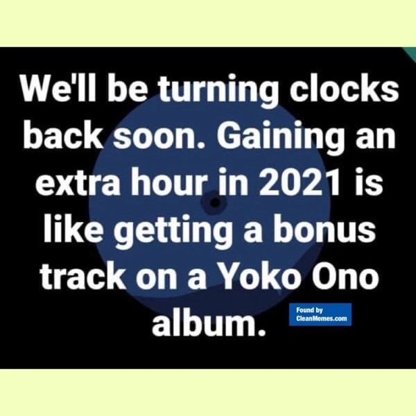 funny memes and pics - human behavior - We'll be turning clocks back soon. Gaining an extra hour in 2021 is getting a bonus track on a Yoko Ono album. Found by CleanMemes.com