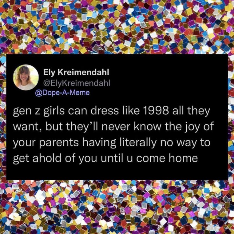 funny memes and pics - plastic pieces - Ely Kreimendahl gen z girls can dress 1998 all they want, but they'll never know the joy of your parents having literally no way to get ahold of you until u come home