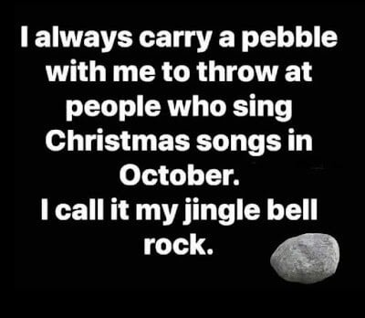 funny memes and pics - atmosphere - I always carry a pebble with me to throw at people who sing Christmas songs in October. I call it my jingle bell rock.