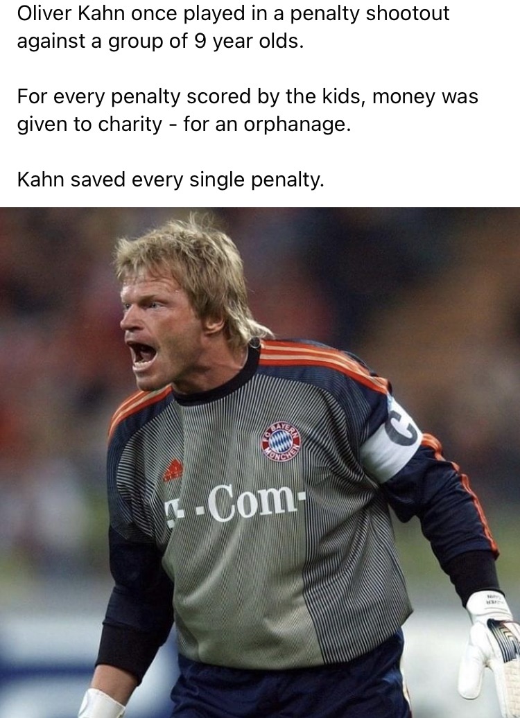 funny memes - fun randoms - Oliver Kahn once played in a penalty shootout against a group of 9 year olds. For every penalty scored by the kids, money was given to charity for an orphanage. Kahn saved every single penalty. Com