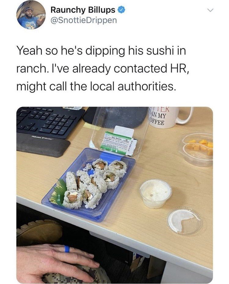 random pics and memes  - lower middle class memes - Raunchy Billups Drippen Yeah so he's dipping his sushi in ranch. I've already contacted Hr, might call the local authorities. Tek An My Offee