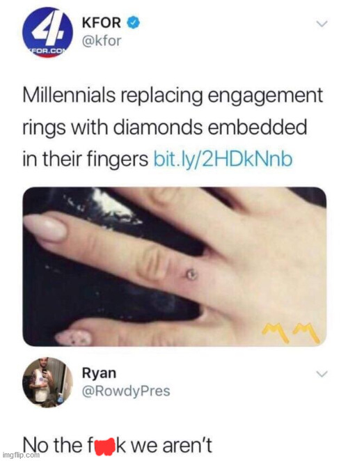 random pics and memes  - millennials replacing engagement rings - 4. Kfor For.Com Millennials replacing engagement rings with diamonds embedded in their fingers bit.ly2HDkNnb Ryan No the fuuk we aren't imgflip.com