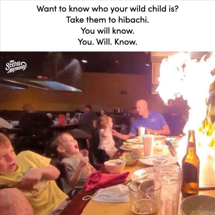 random pics and memes  - meal - Want to know who your wild child is? Take them to hibachi. You will know. You. Will. Know.