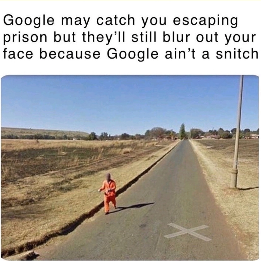 random pics and memes  - google may catch you escaping prison - Google may catch you escaping prison but they'll still blur out your face because Google ain't a snitch >