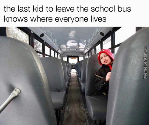 funny memes - School - the last kid to leave the school bus knows where everyone lives MemeCenter.com