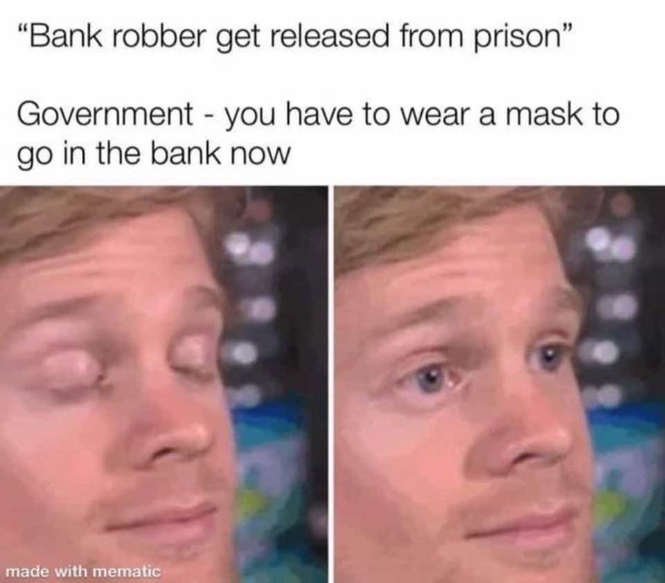 you bump into the special ed kid - "Bank robber get released from prison" Government you have to wear a mask to go in the bank now made with mematic