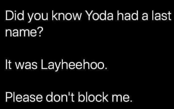 Did you know Yoda had a last name? It was Layheehoo. Please don't block me.