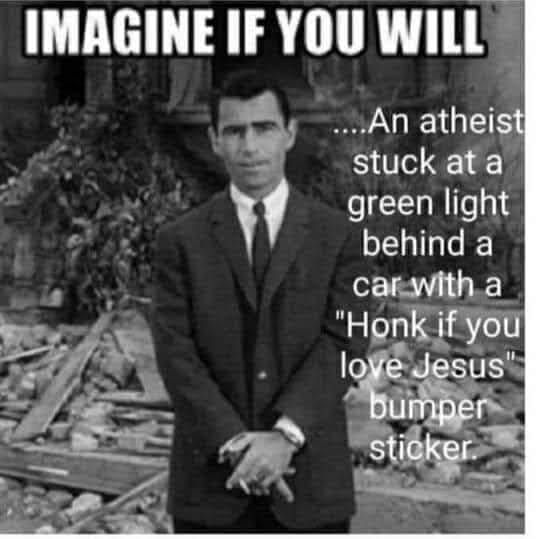 imagine if you will an atheist stuck - Imagine If You Will ....An atheist stuck at a green light behind a car with a "Honk if you love Jesus" bumper sticker.
