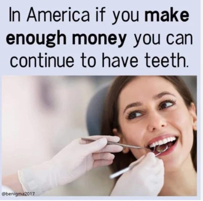 In America if you make enough money you can continue to have teeth.