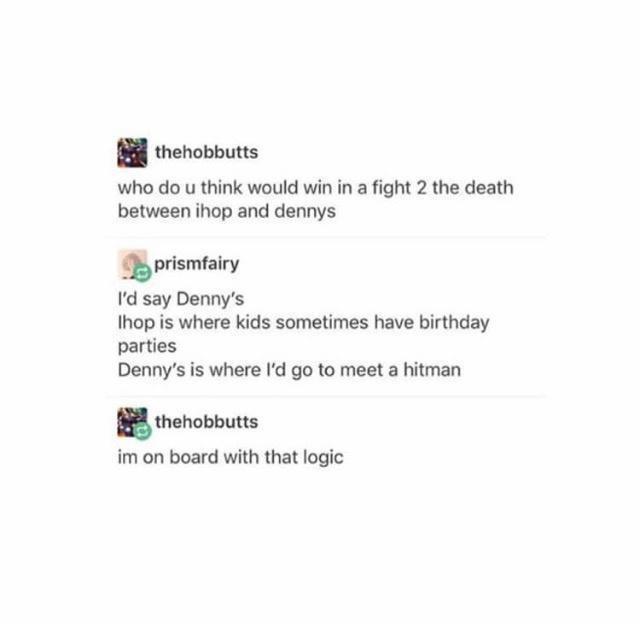 dennys vs ihop meme - thehobbutts who do u think would win in a fight 2 the death between ihop and dennys prismfairy I'd say Denny's Ihop is where kids sometimes have birthday parties Denny's is where I'd go to meet a hitman thehobbutts im on board with t