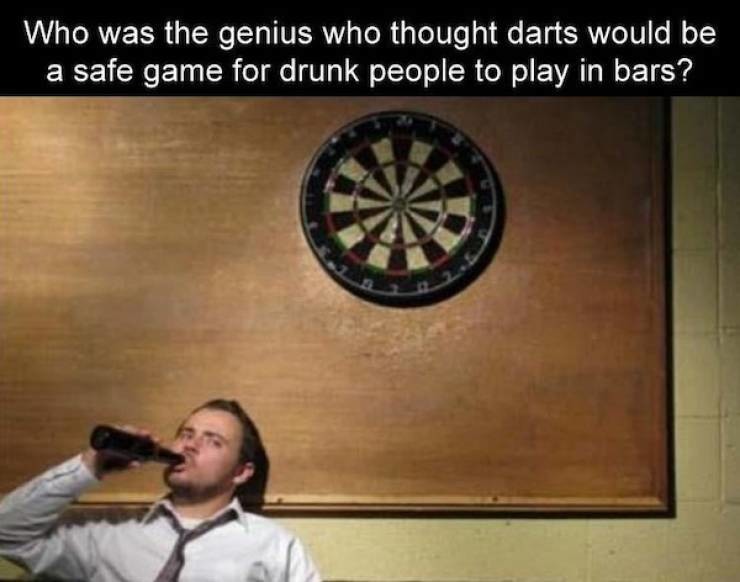 drunk darts - Who was the genius who thought darts would be a safe game for drunk people to play in bars?