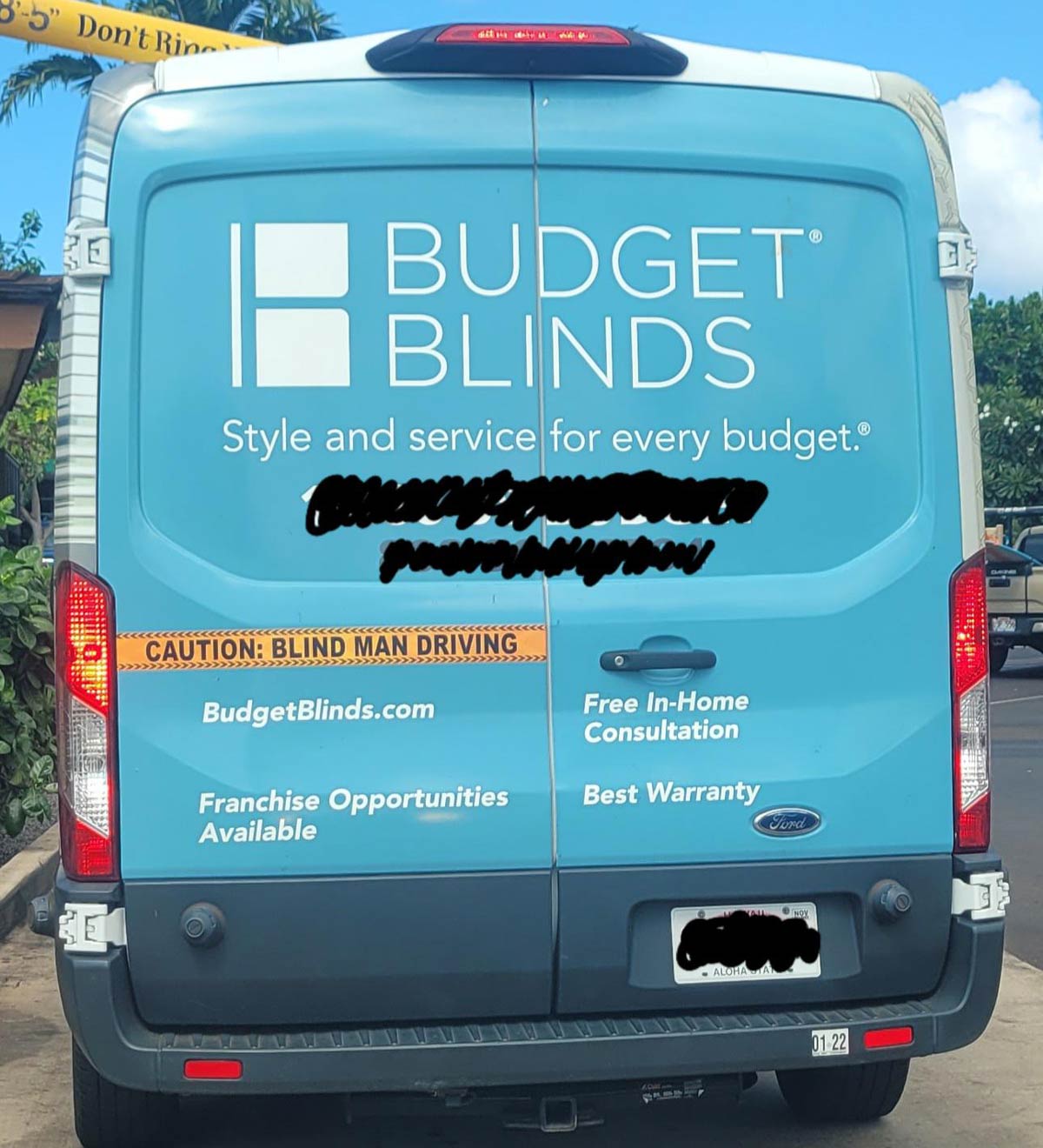 commercial vehicle - 35 Don't Rine Budget Blinds Style and service for every budget. Caution Blind Man Driving O BudgetBlinds.com Free InHome Consultation Best Warranty Franchise Opportunities Available Ford Noy Alohala 01 22