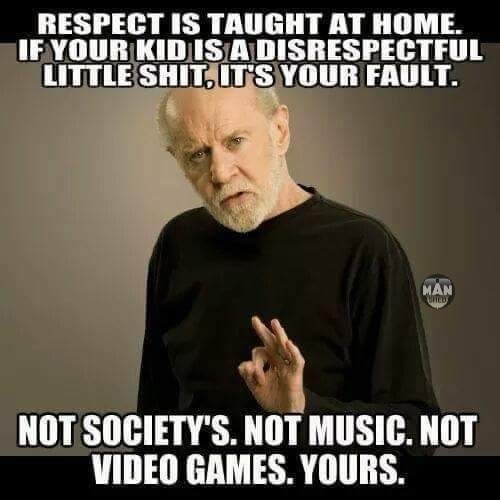 george carlin quotes kids - Respect Is Taught At Home. If Your Kid Is A Disrespectful Little Shit. It'S Your Fault. Man Ghed Not Society'S. Not Music. Not Video Games. Yours.