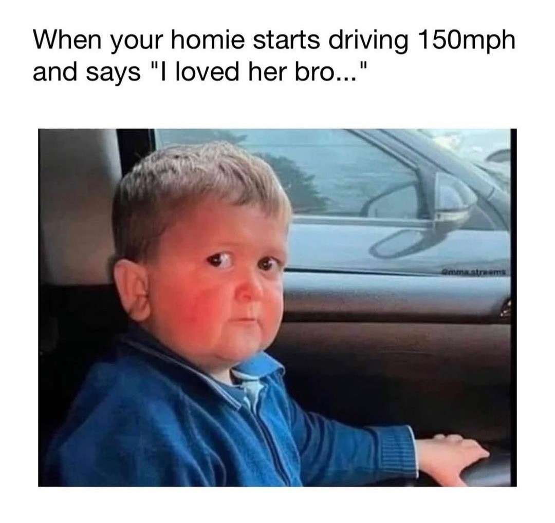 photo caption - When your homie starts driving 150mph and says "I loved her bro..." mastems